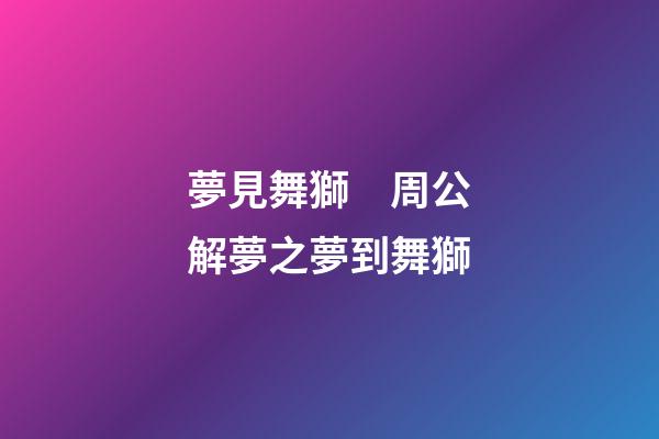 夢見舞獅　周公解夢之夢到舞獅